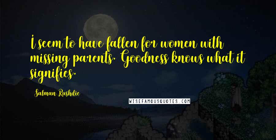 Salman Rushdie Quotes: I seem to have fallen for women with missing parents. Goodness knows what it signifies.
