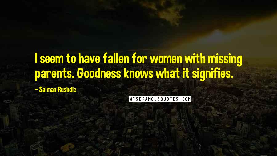 Salman Rushdie Quotes: I seem to have fallen for women with missing parents. Goodness knows what it signifies.