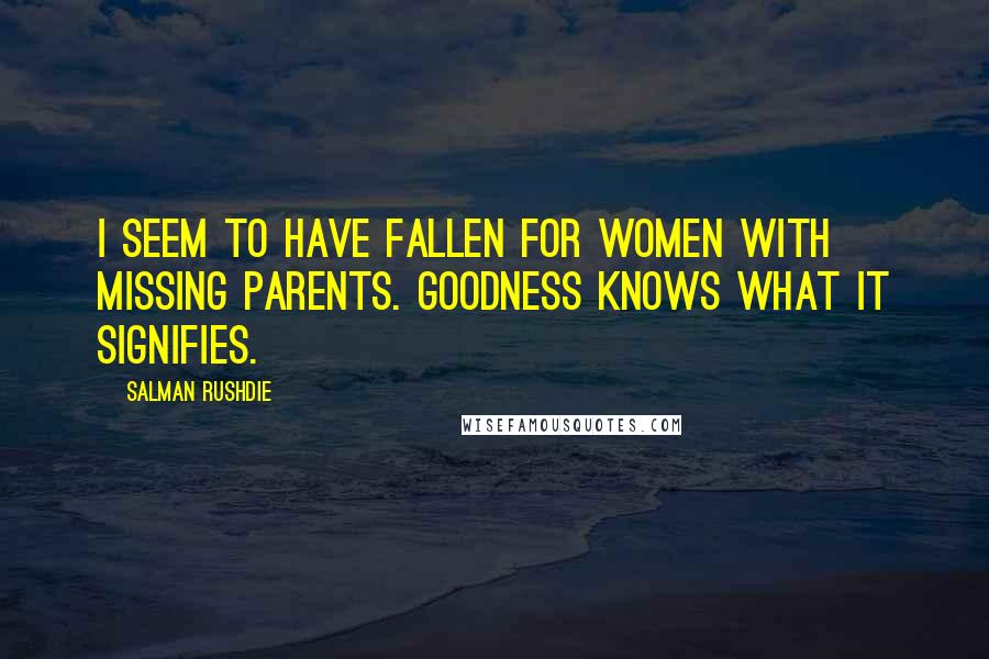 Salman Rushdie Quotes: I seem to have fallen for women with missing parents. Goodness knows what it signifies.