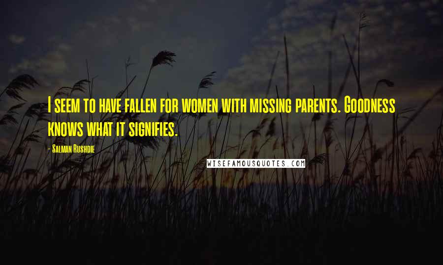 Salman Rushdie Quotes: I seem to have fallen for women with missing parents. Goodness knows what it signifies.