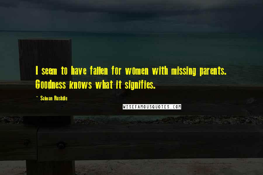 Salman Rushdie Quotes: I seem to have fallen for women with missing parents. Goodness knows what it signifies.