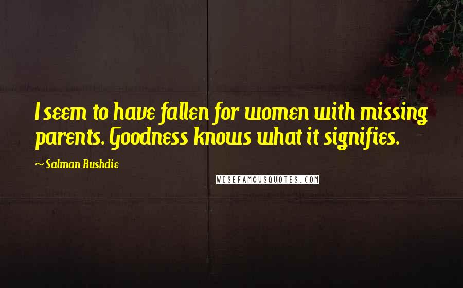 Salman Rushdie Quotes: I seem to have fallen for women with missing parents. Goodness knows what it signifies.