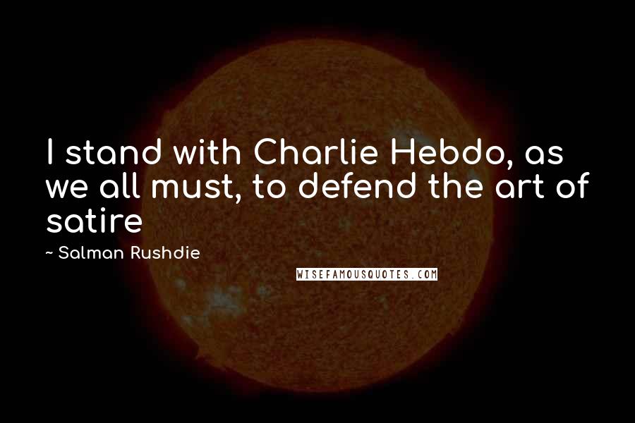 Salman Rushdie Quotes: I stand with Charlie Hebdo, as we all must, to defend the art of satire