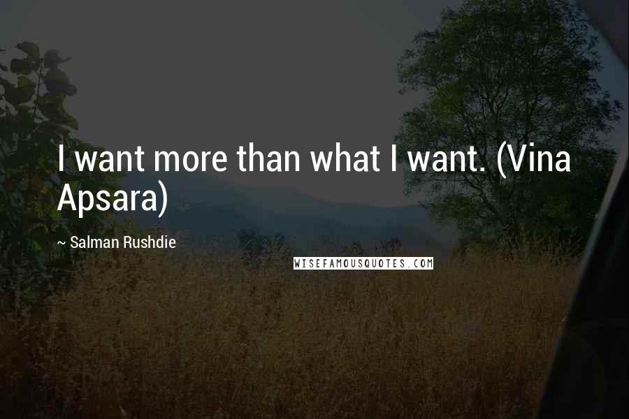 Salman Rushdie Quotes: I want more than what I want. (Vina Apsara)