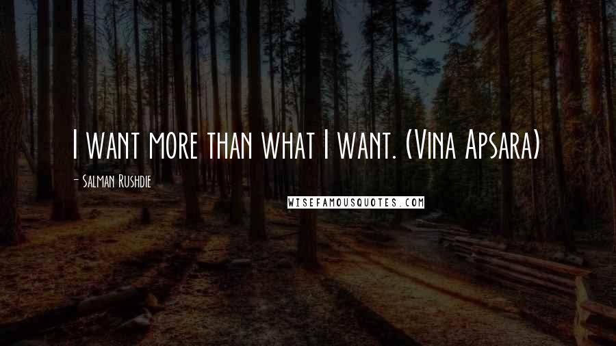 Salman Rushdie Quotes: I want more than what I want. (Vina Apsara)