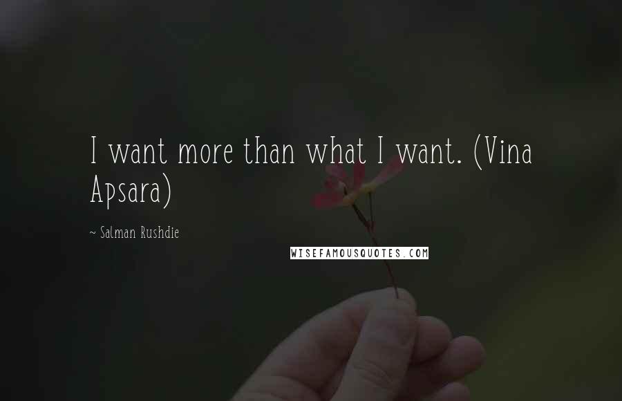 Salman Rushdie Quotes: I want more than what I want. (Vina Apsara)