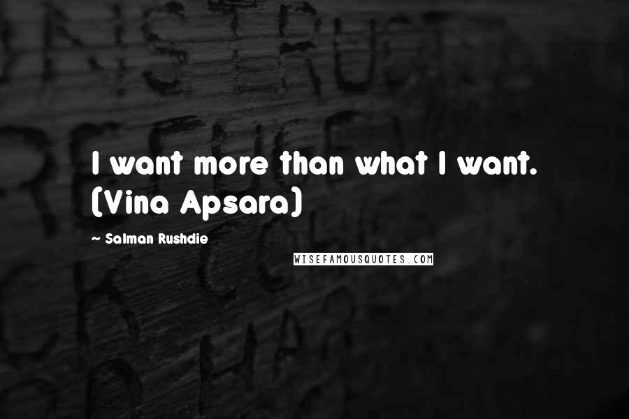Salman Rushdie Quotes: I want more than what I want. (Vina Apsara)