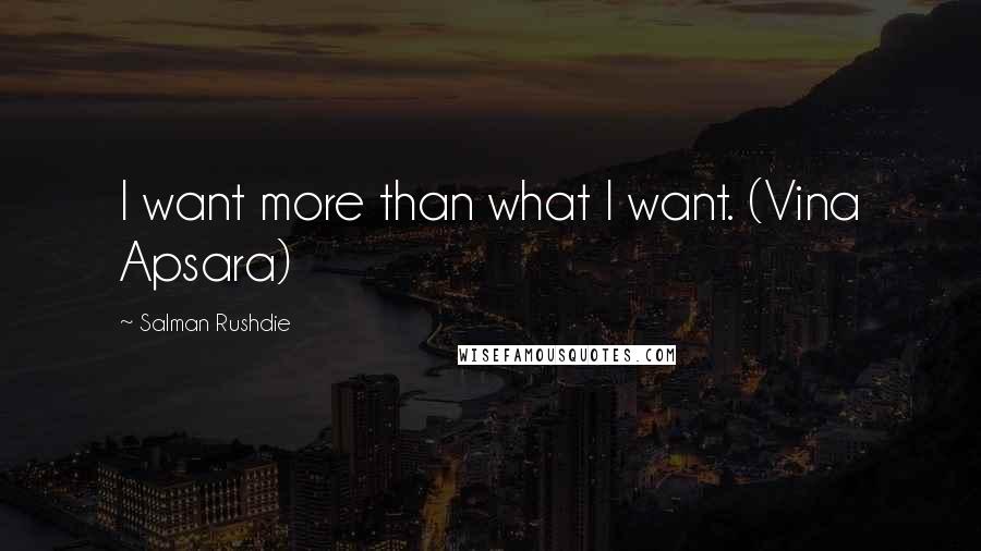 Salman Rushdie Quotes: I want more than what I want. (Vina Apsara)