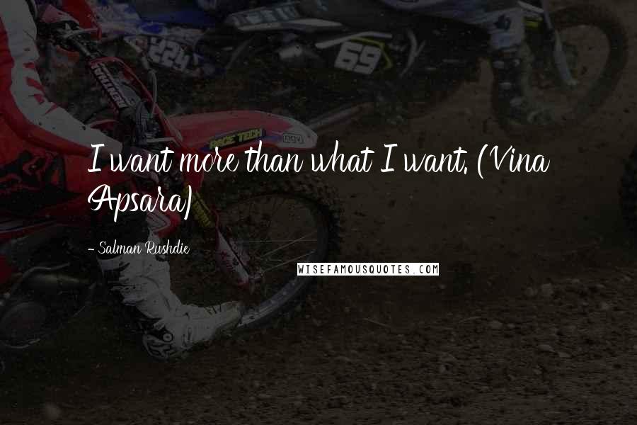 Salman Rushdie Quotes: I want more than what I want. (Vina Apsara)