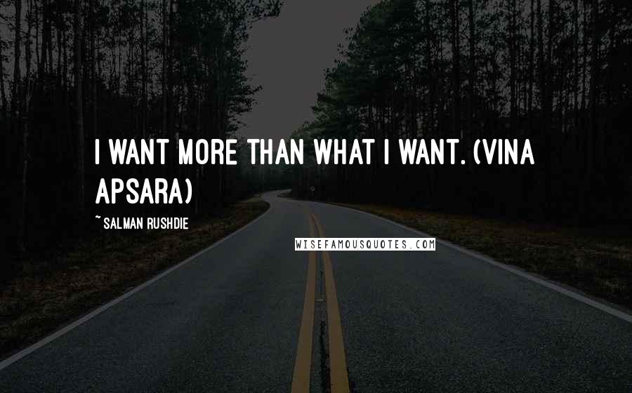 Salman Rushdie Quotes: I want more than what I want. (Vina Apsara)