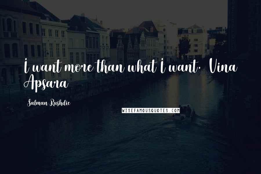 Salman Rushdie Quotes: I want more than what I want. (Vina Apsara)