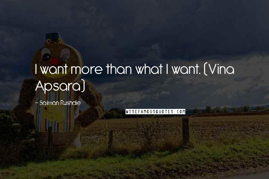 Salman Rushdie Quotes: I want more than what I want. (Vina Apsara)