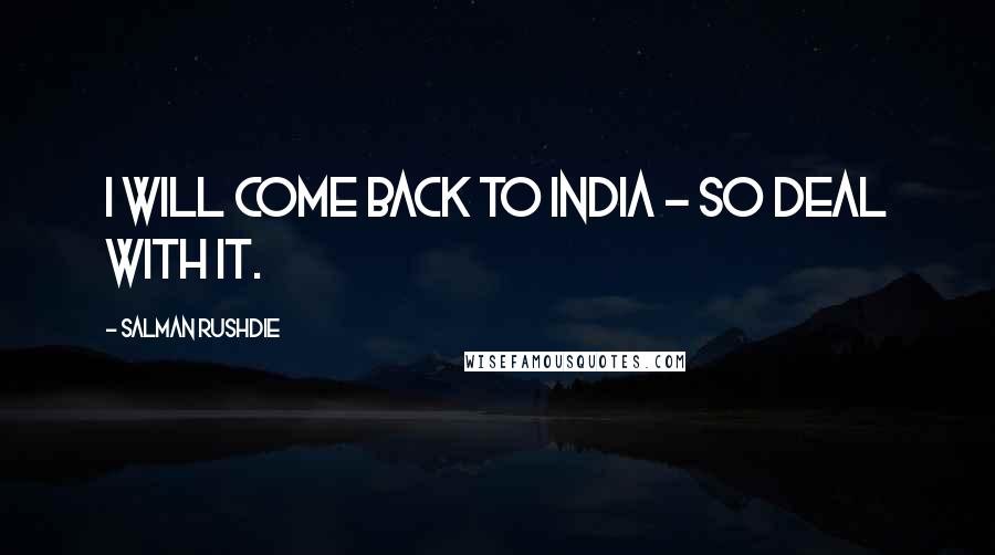 Salman Rushdie Quotes: I will come back to India - so deal with it.