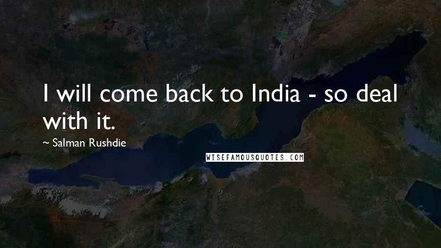 Salman Rushdie Quotes: I will come back to India - so deal with it.