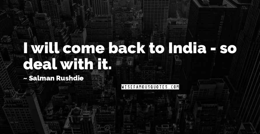 Salman Rushdie Quotes: I will come back to India - so deal with it.