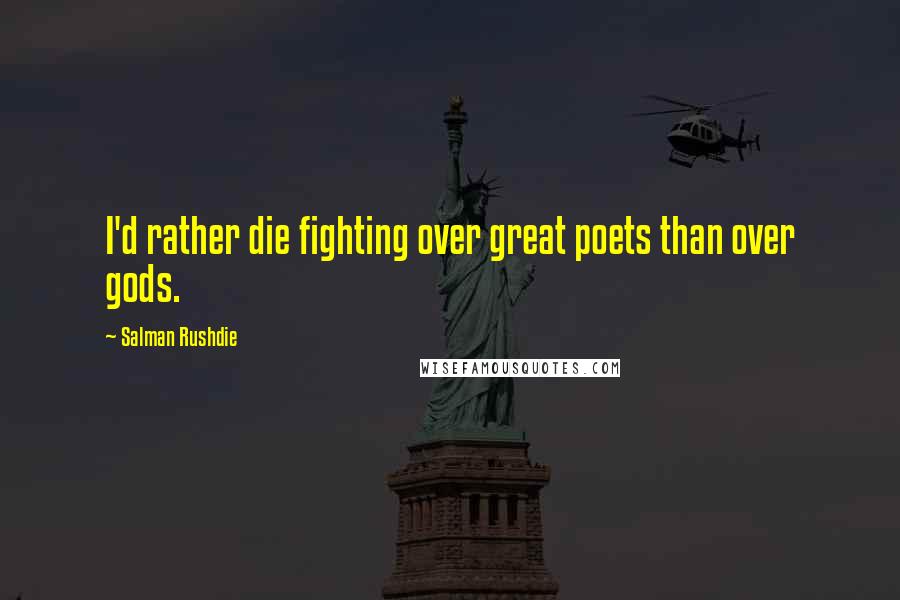 Salman Rushdie Quotes: I'd rather die fighting over great poets than over gods.