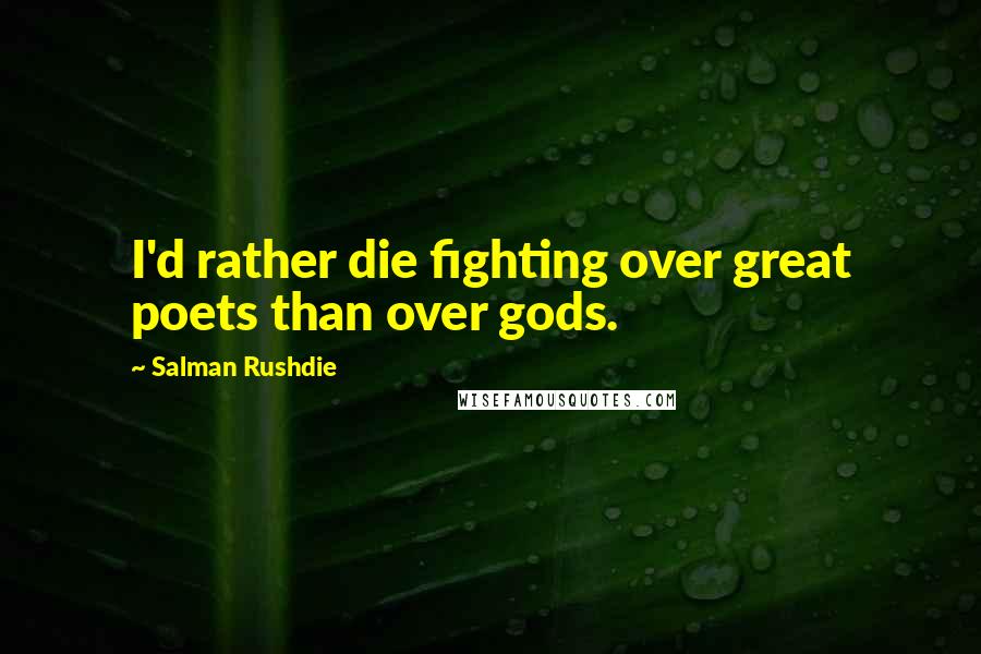 Salman Rushdie Quotes: I'd rather die fighting over great poets than over gods.