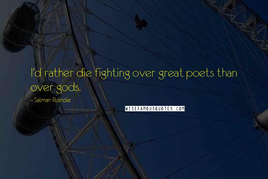 Salman Rushdie Quotes: I'd rather die fighting over great poets than over gods.