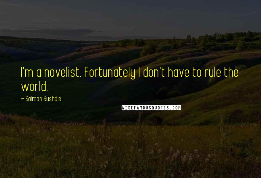 Salman Rushdie Quotes: I'm a novelist. Fortunately I don't have to rule the world.