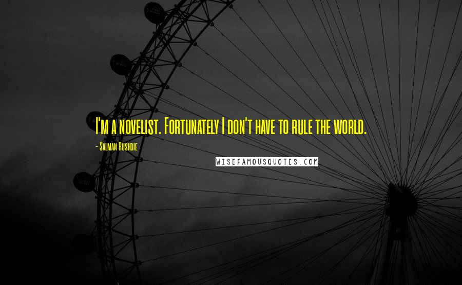 Salman Rushdie Quotes: I'm a novelist. Fortunately I don't have to rule the world.