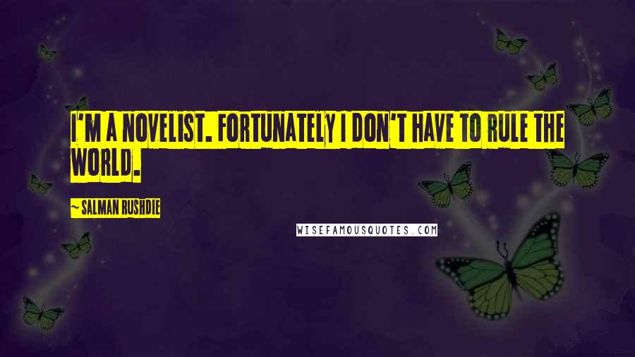 Salman Rushdie Quotes: I'm a novelist. Fortunately I don't have to rule the world.