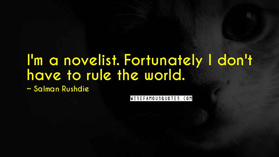 Salman Rushdie Quotes: I'm a novelist. Fortunately I don't have to rule the world.
