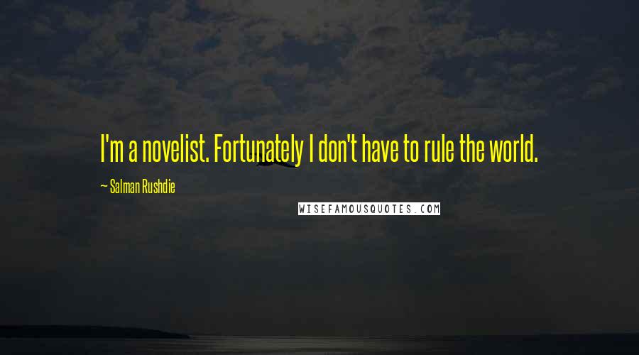 Salman Rushdie Quotes: I'm a novelist. Fortunately I don't have to rule the world.