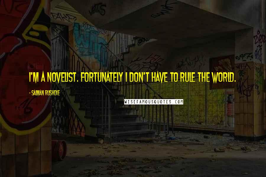 Salman Rushdie Quotes: I'm a novelist. Fortunately I don't have to rule the world.