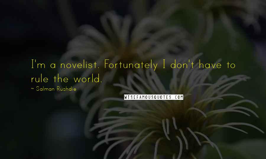 Salman Rushdie Quotes: I'm a novelist. Fortunately I don't have to rule the world.