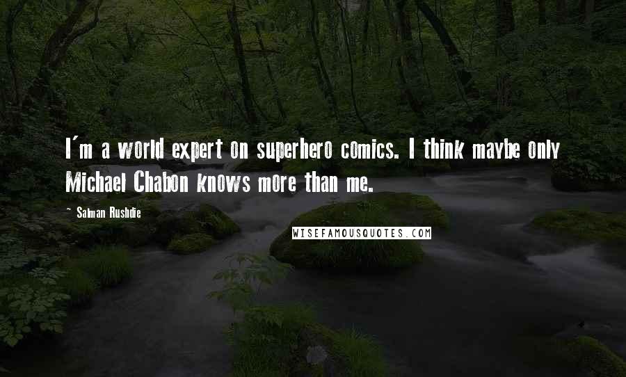 Salman Rushdie Quotes: I'm a world expert on superhero comics. I think maybe only Michael Chabon knows more than me.