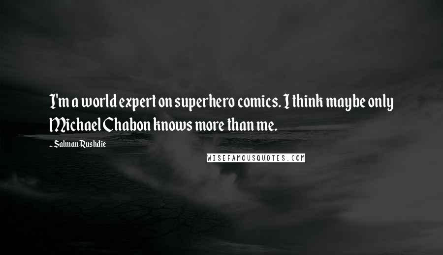 Salman Rushdie Quotes: I'm a world expert on superhero comics. I think maybe only Michael Chabon knows more than me.