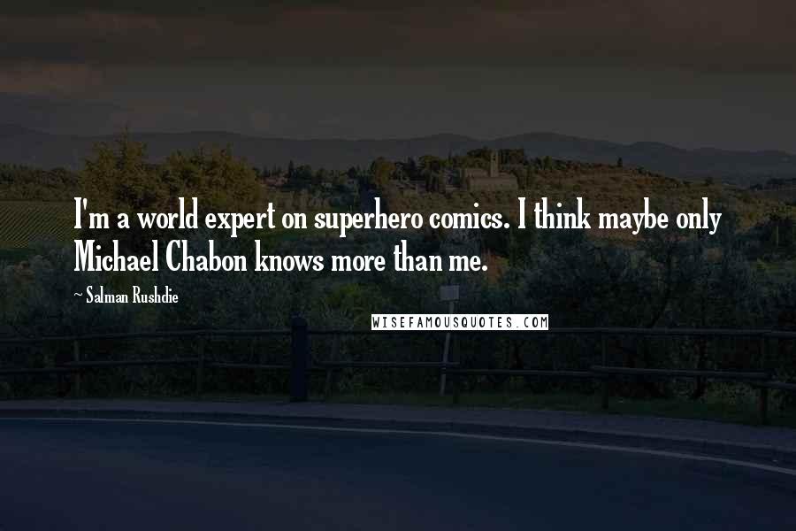 Salman Rushdie Quotes: I'm a world expert on superhero comics. I think maybe only Michael Chabon knows more than me.