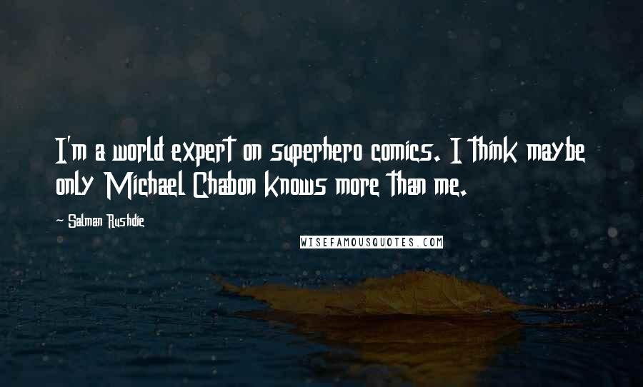 Salman Rushdie Quotes: I'm a world expert on superhero comics. I think maybe only Michael Chabon knows more than me.