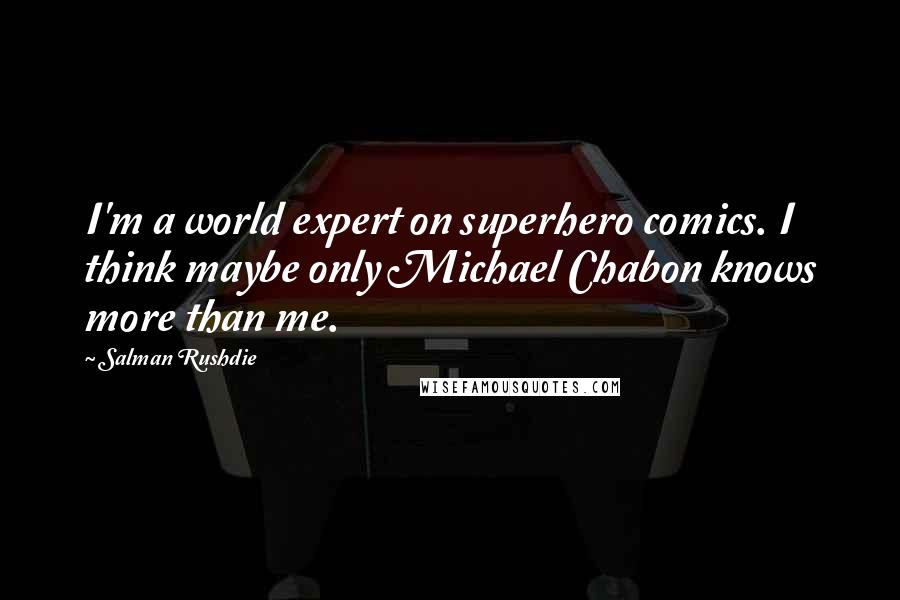 Salman Rushdie Quotes: I'm a world expert on superhero comics. I think maybe only Michael Chabon knows more than me.