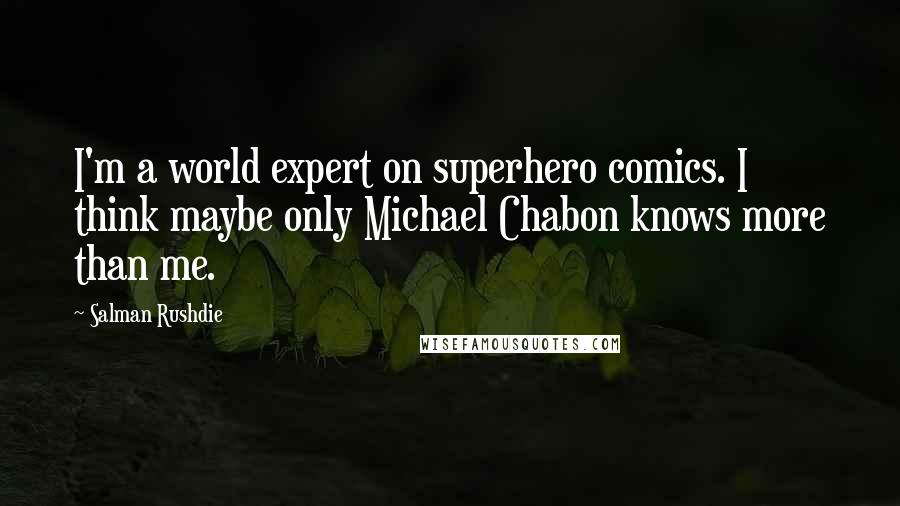 Salman Rushdie Quotes: I'm a world expert on superhero comics. I think maybe only Michael Chabon knows more than me.