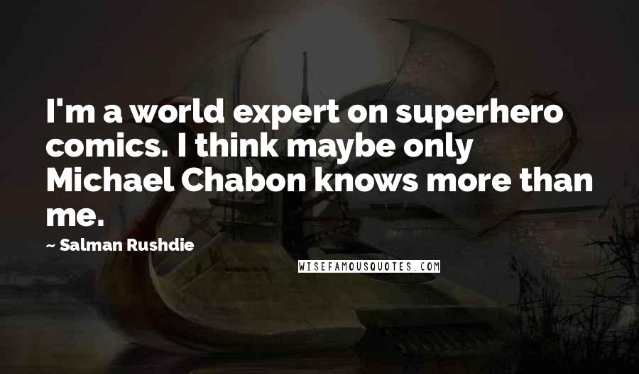 Salman Rushdie Quotes: I'm a world expert on superhero comics. I think maybe only Michael Chabon knows more than me.