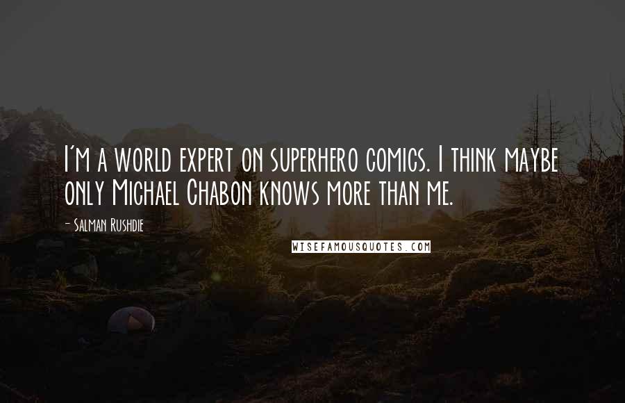 Salman Rushdie Quotes: I'm a world expert on superhero comics. I think maybe only Michael Chabon knows more than me.