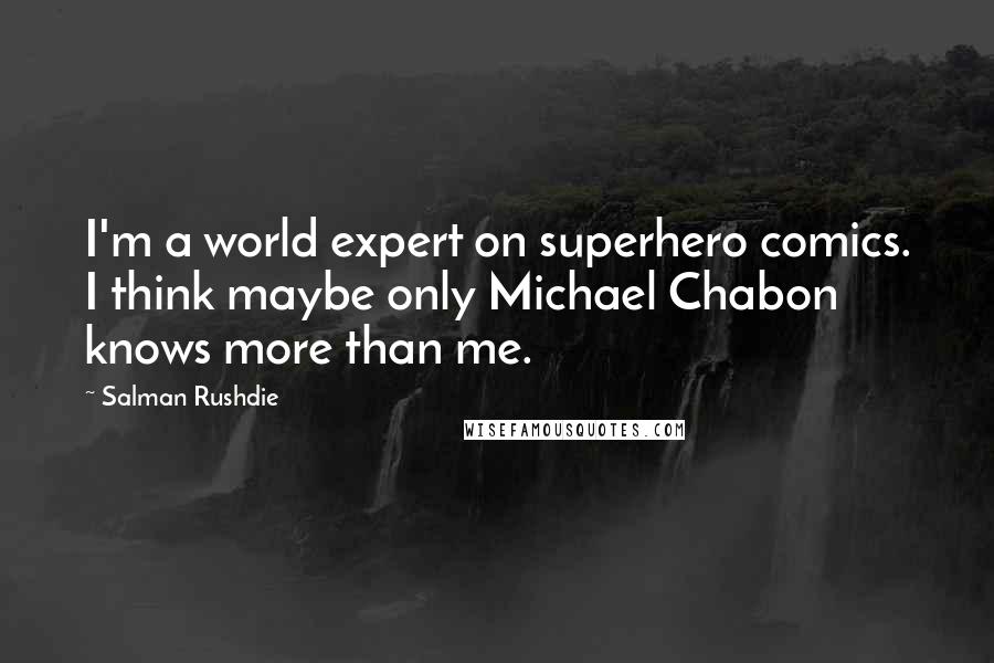 Salman Rushdie Quotes: I'm a world expert on superhero comics. I think maybe only Michael Chabon knows more than me.