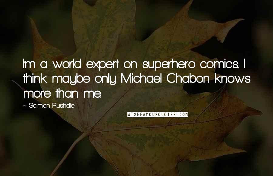 Salman Rushdie Quotes: I'm a world expert on superhero comics. I think maybe only Michael Chabon knows more than me.