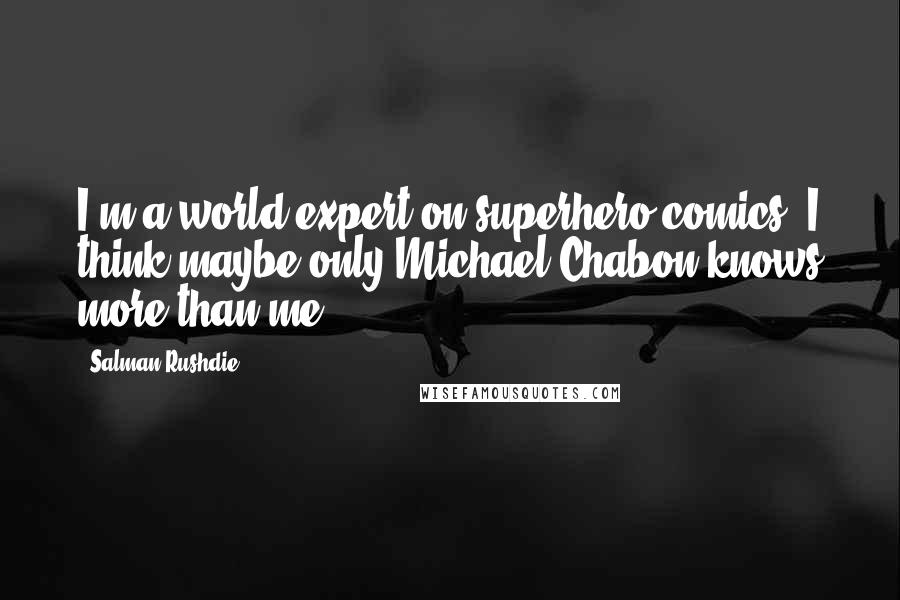 Salman Rushdie Quotes: I'm a world expert on superhero comics. I think maybe only Michael Chabon knows more than me.