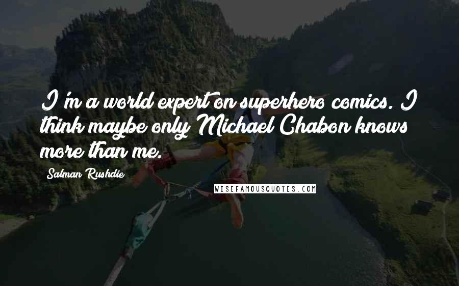 Salman Rushdie Quotes: I'm a world expert on superhero comics. I think maybe only Michael Chabon knows more than me.