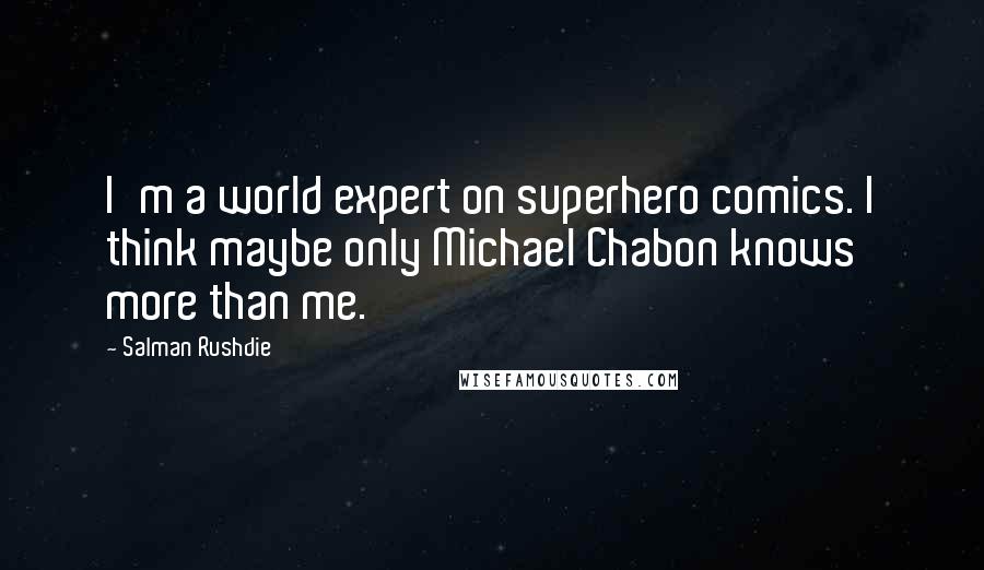 Salman Rushdie Quotes: I'm a world expert on superhero comics. I think maybe only Michael Chabon knows more than me.