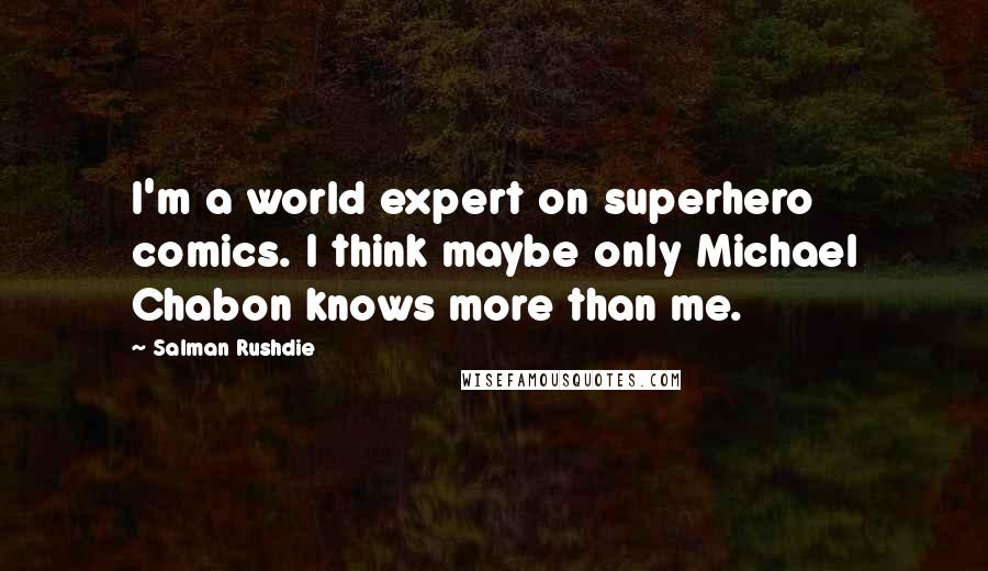 Salman Rushdie Quotes: I'm a world expert on superhero comics. I think maybe only Michael Chabon knows more than me.