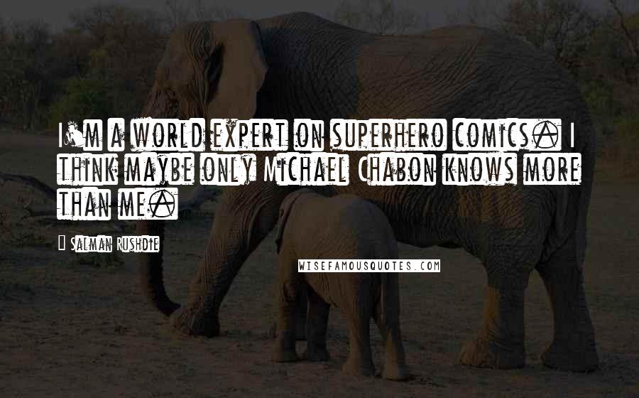 Salman Rushdie Quotes: I'm a world expert on superhero comics. I think maybe only Michael Chabon knows more than me.