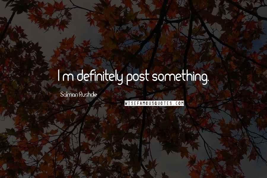 Salman Rushdie Quotes: I'm definitely post-something.