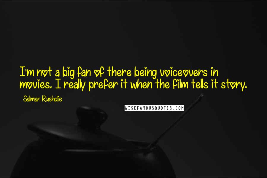 Salman Rushdie Quotes: I'm not a big fan of there being voiceovers in movies. I really prefer it when the film tells it story.