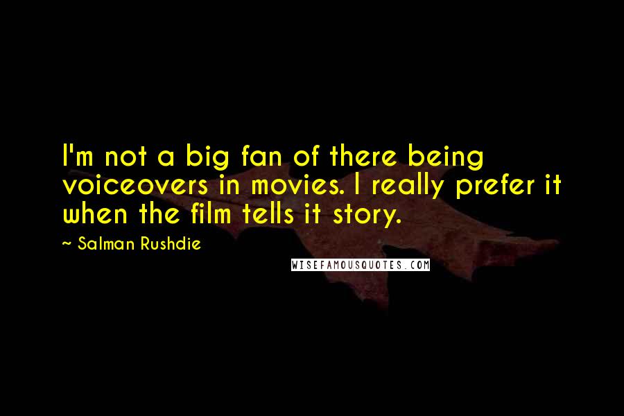 Salman Rushdie Quotes: I'm not a big fan of there being voiceovers in movies. I really prefer it when the film tells it story.
