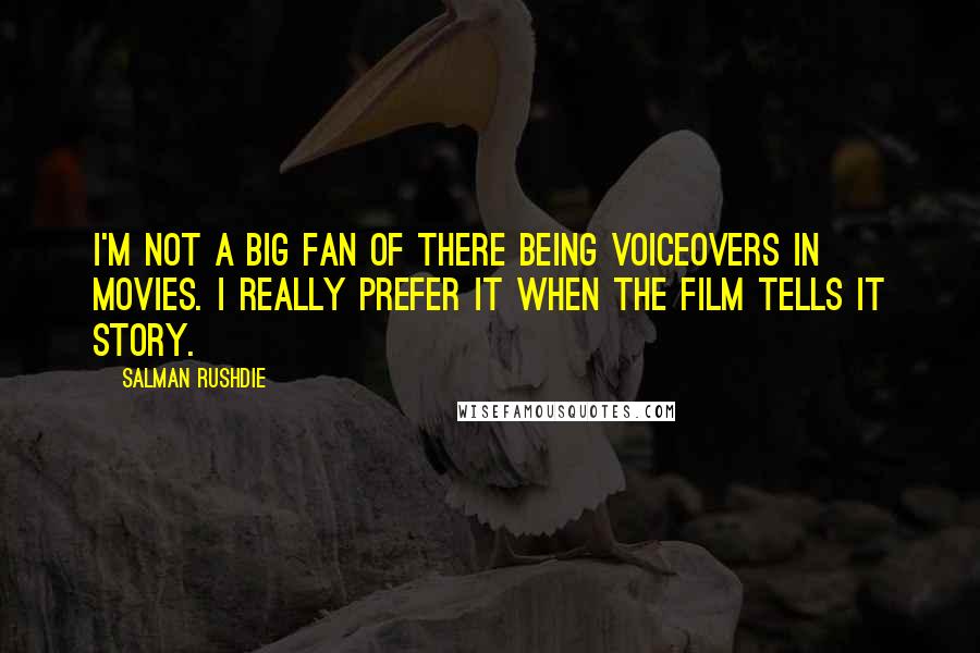 Salman Rushdie Quotes: I'm not a big fan of there being voiceovers in movies. I really prefer it when the film tells it story.