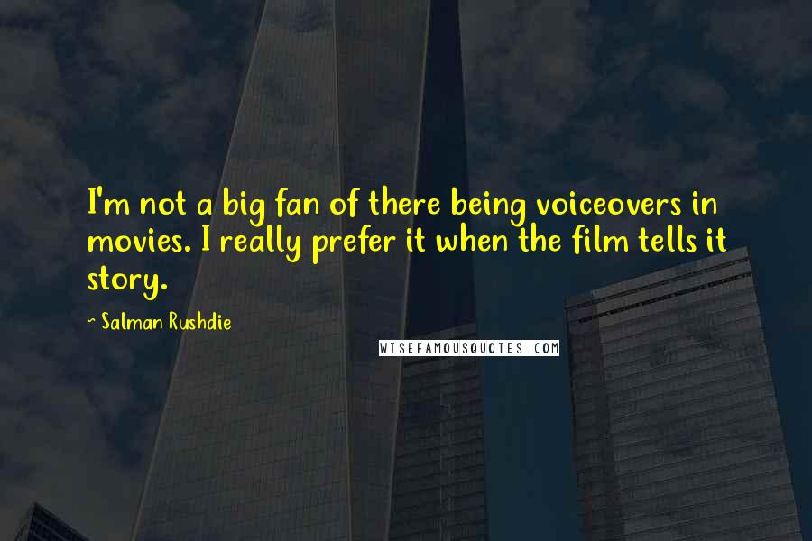 Salman Rushdie Quotes: I'm not a big fan of there being voiceovers in movies. I really prefer it when the film tells it story.
