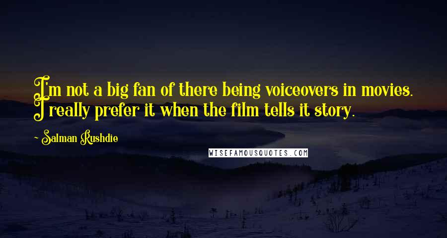 Salman Rushdie Quotes: I'm not a big fan of there being voiceovers in movies. I really prefer it when the film tells it story.